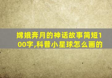 嫦娥奔月的神话故事简短100字,科普小星球怎么画的