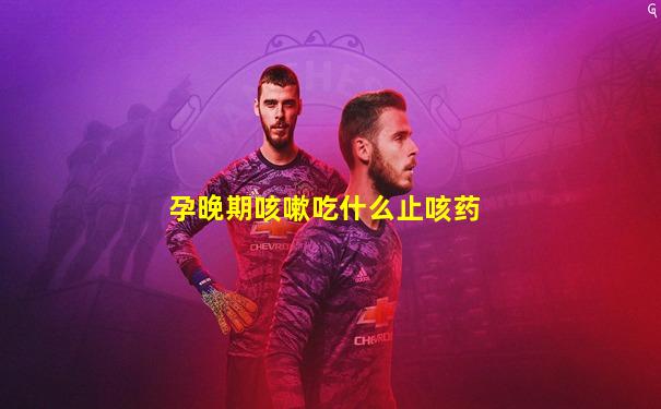 孕晚期咳嗽吃什么止咳药