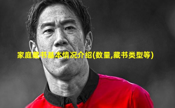 家庭藏书基本情况介绍(数量,藏书类型等)