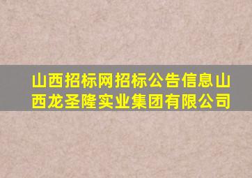 山西招标网招标公告信息山西龙圣隆实业集团有限公司