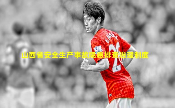 山西省安全生产事故隐患排查治理制度