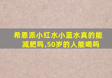 希恩派小红水小蓝水真的能减肥吗,50岁的人能喝吗