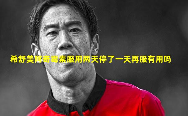 希舒美阿奇霉素服用两天停了一天再服有用吗