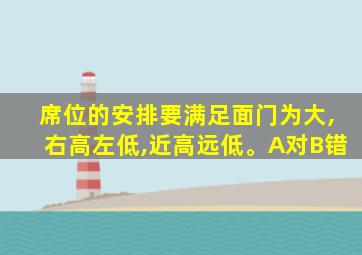 席位的安排要满足面门为大,右高左低,近高远低。A对B错