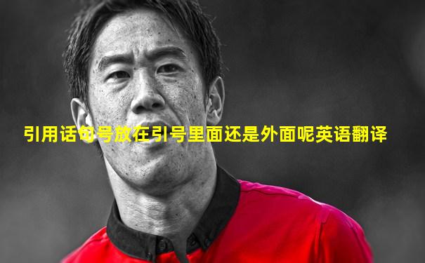 引用话句号放在引号里面还是外面呢英语翻译
