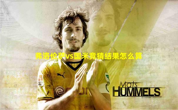弗洛伦萨vs国米竞猜结果怎么算