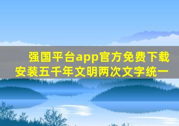强国平台app官方免费下载安装五千年文明两次文字统一