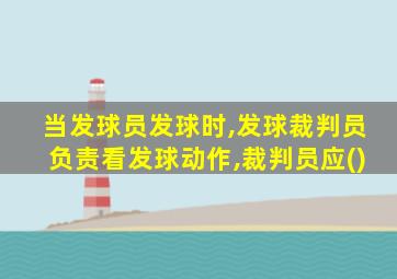 当发球员发球时,发球裁判员负责看发球动作,裁判员应()