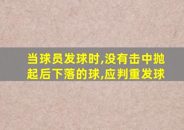 当球员发球时,没有击中抛起后下落的球,应判重发球