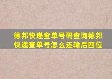 德邦快递查单号码查询德邦快递查单号怎么还输后四位