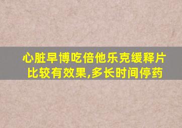 心脏早博吃倍他乐克缓释片比较有效果,多长时间停药