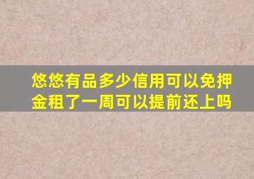 悠悠有品多少信用可以免押金租了一周可以提前还上吗