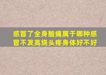感冒了全身酸痛属于哪种感冒不发高烧头疼身体好不好