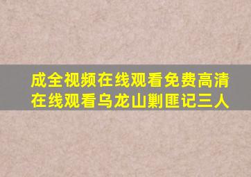 成全视频在线观看免费高清在线观看乌龙山剿匪记三人