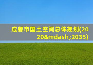 成都市国土空间总体规划(2020—2035)