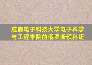 成都电子科技大学电子科学与工程学院的俄罗斯预科班