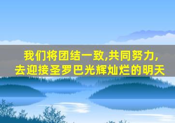 我们将团结一致,共同努力,去迎接圣罗巴光辉灿烂的明天