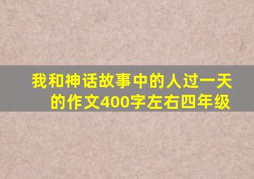 我和神话故事中的人过一天的作文400字左右四年级