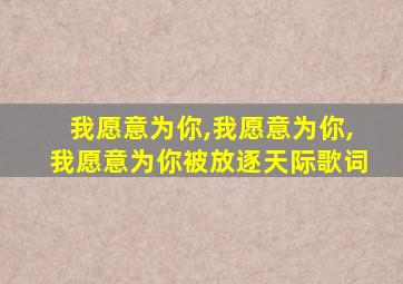 我愿意为你,我愿意为你,我愿意为你被放逐天际歌词