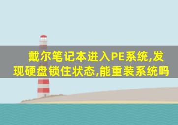 戴尔笔记本进入PE系统,发现硬盘锁住状态,能重装系统吗