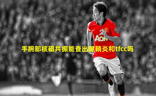 手腕部核磁共振能查出腱鞘炎和tfcc吗