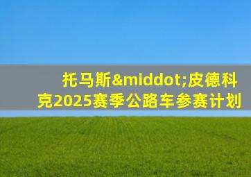 托马斯·皮德科克2025赛季公路车参赛计划