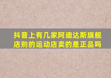 抖音上有几家阿迪达斯旗舰店别的运动店卖的是正品吗