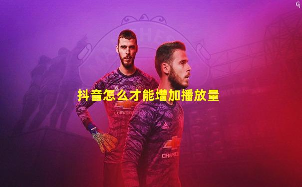 抖音怎么才能增加播放量
