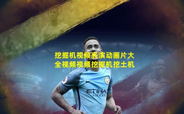 挖掘机视频表演动画片大全视频视频挖掘机挖土机