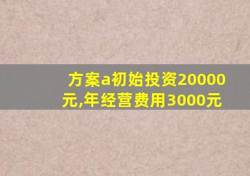 方案a初始投资20000元,年经营费用3000元