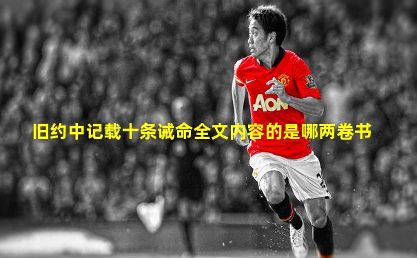 旧约中记载十条诫命全文内容的是哪两卷书