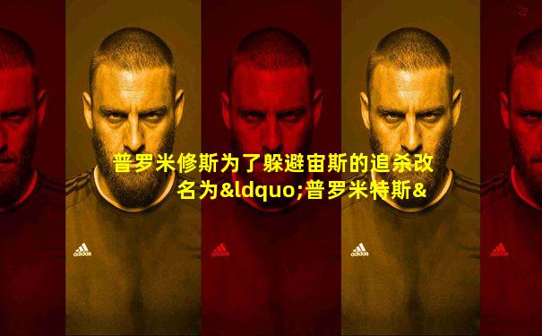 普罗米修斯为了躲避宙斯的追杀改名为“普罗米特斯”