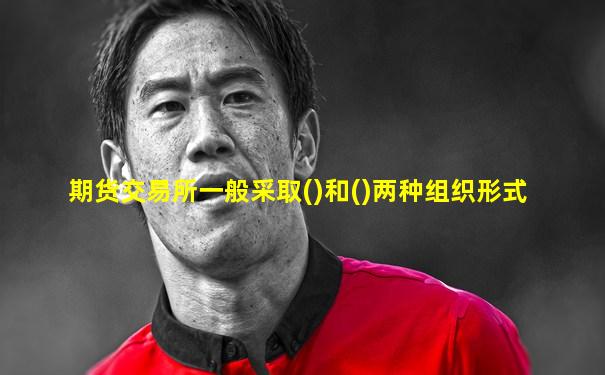 期货交易所一般采取()和()两种组织形式