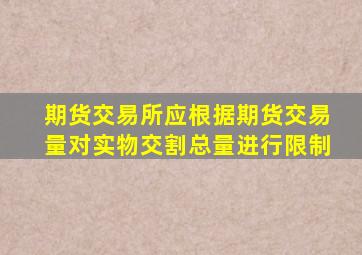 期货交易所应根据期货交易量对实物交割总量进行限制