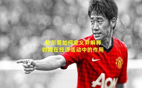 杜尔哥如何定义并解释时间在经济活动中的作用