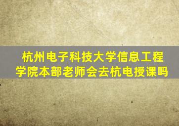 杭州电子科技大学信息工程学院本部老师会去杭电授课吗