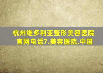 杭州维多利亚整形美容医院官网电话7.美容医院.中国