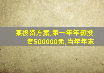 某投资方案,第一年年初投资500000元,当年年末