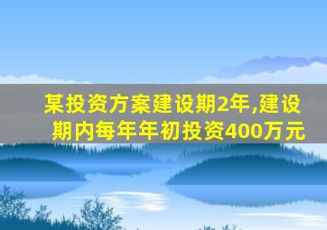 某投资方案建设期2年,建设期内每年年初投资400万元