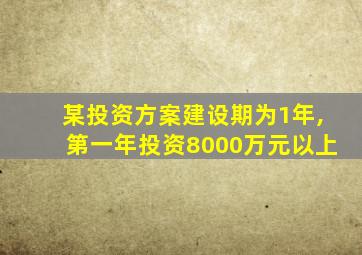 某投资方案建设期为1年,第一年投资8000万元以上