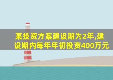 某投资方案建设期为2年,建设期内每年年初投资400万元
