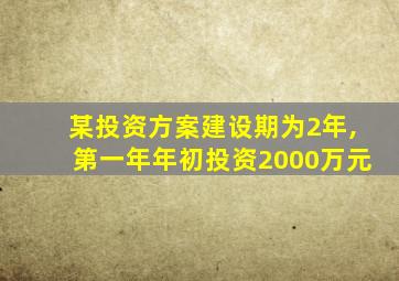 某投资方案建设期为2年,第一年年初投资2000万元