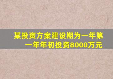 某投资方案建设期为一年第一年年初投资8000万元