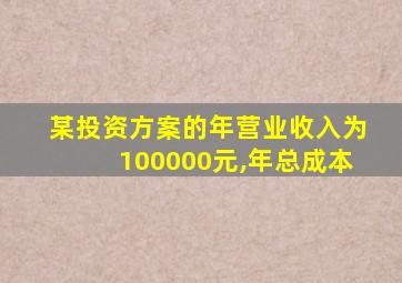 某投资方案的年营业收入为100000元,年总成本
