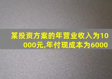 某投资方案的年营业收入为10000元,年付现成本为6000