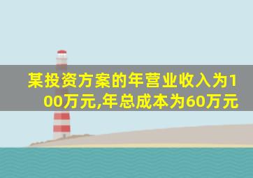 某投资方案的年营业收入为100万元,年总成本为60万元
