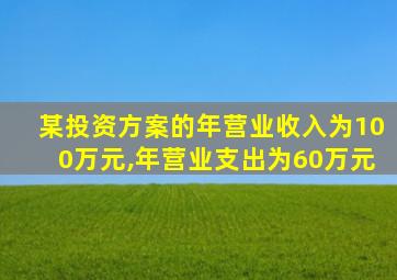某投资方案的年营业收入为100万元,年营业支出为60万元