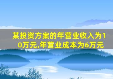 某投资方案的年营业收入为10万元,年营业成本为6万元