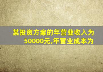 某投资方案的年营业收入为50000元,年营业成本为