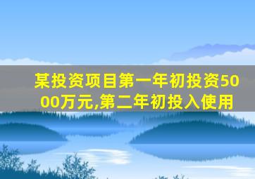 某投资项目第一年初投资5000万元,第二年初投入使用